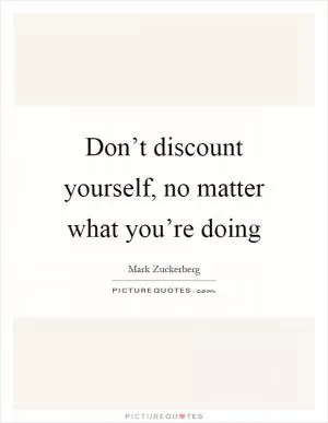 Don’t discount yourself, no matter what you’re doing Picture Quote #1