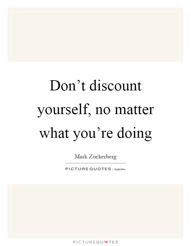 Don't discount yourself, no matter what you're doing Picture Quote #1
