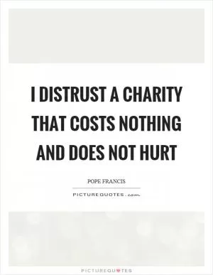 I distrust a charity that costs nothing and does not hurt Picture Quote #1