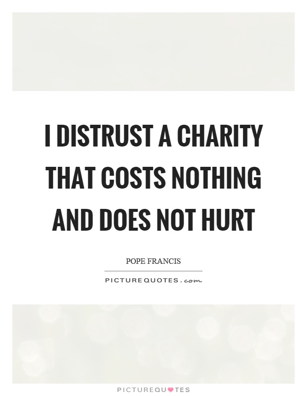 I distrust a charity that costs nothing and does not hurt Picture Quote #1