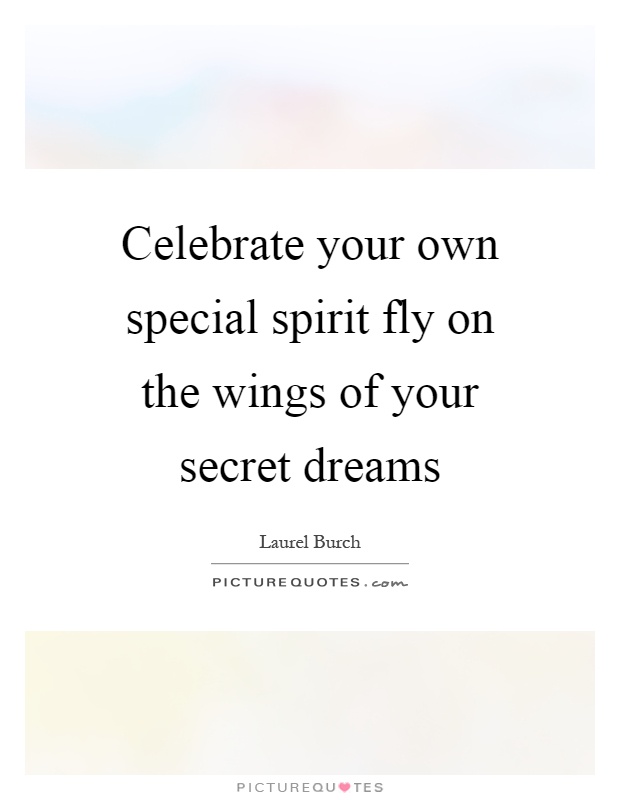 Celebrate your own special spirit fly on the wings of your secret dreams Picture Quote #1