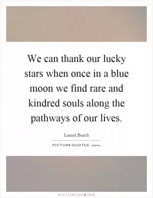 We can thank our lucky stars when once in a blue moon we find rare and kindred souls along the pathways of our lives Picture Quote #1