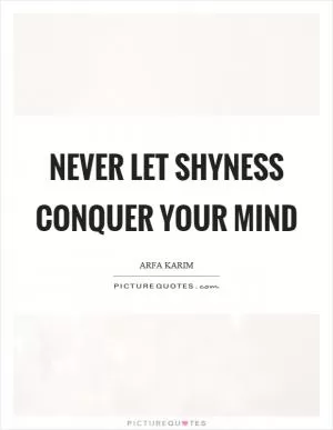 Never let shyness conquer your mind Picture Quote #1