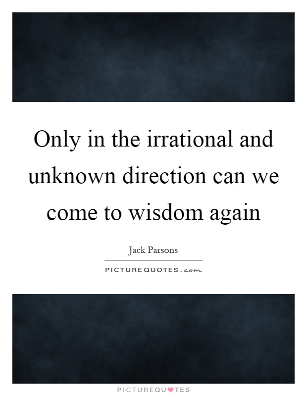 Only in the irrational and unknown direction can we come to wisdom again Picture Quote #1