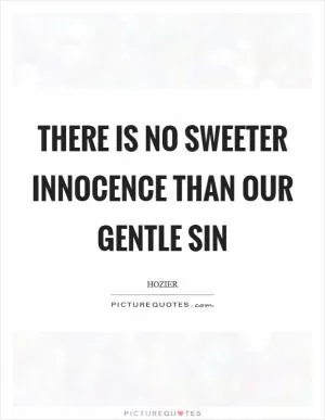 There is no sweeter innocence than our gentle sin Picture Quote #1