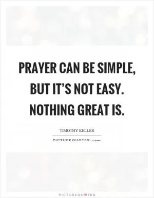 Prayer can be simple, but it’s not easy. Nothing great is Picture Quote #1