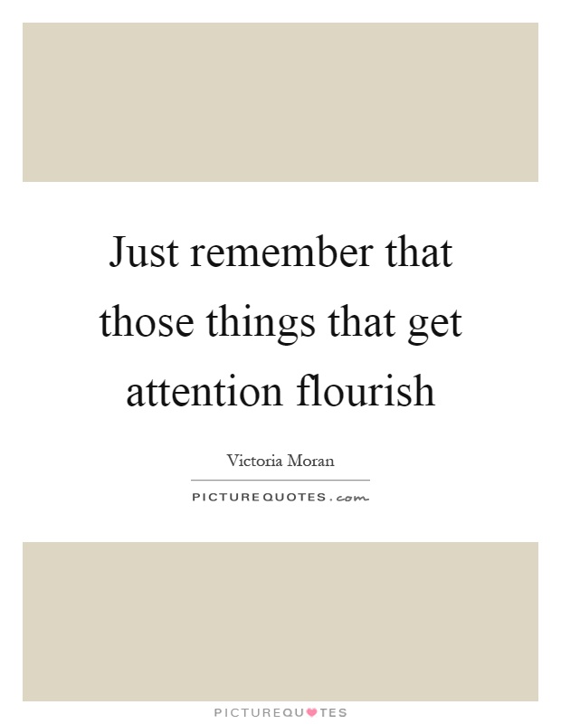 Just remember that those things that get attention flourish Picture Quote #1