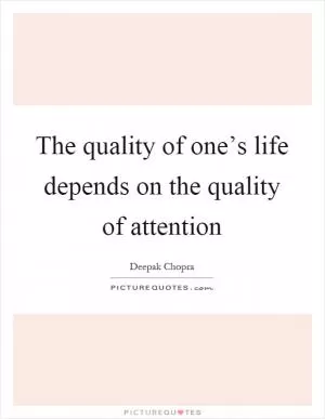 The quality of one’s life depends on the quality of attention Picture Quote #1
