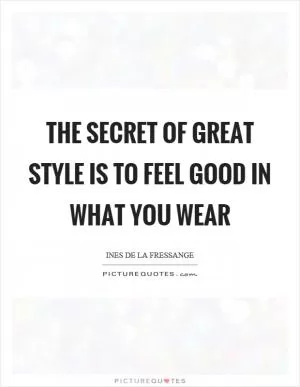 The secret of great style is to feel good in what you wear Picture Quote #1