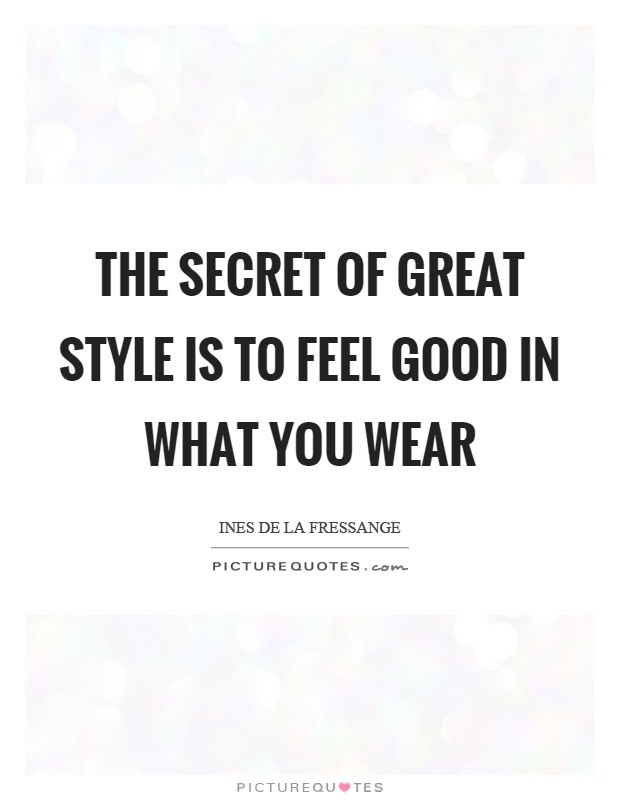 The secret of great style is to feel good in what you wear Picture Quote #1