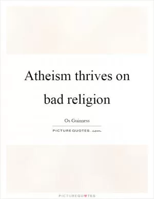 Atheism thrives on bad religion Picture Quote #1