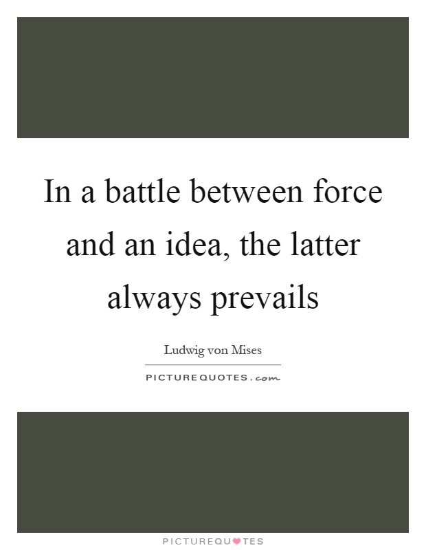 In a battle between force and an idea, the latter always prevails Picture Quote #1