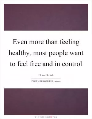 Even more than feeling healthy, most people want to feel free and in control Picture Quote #1