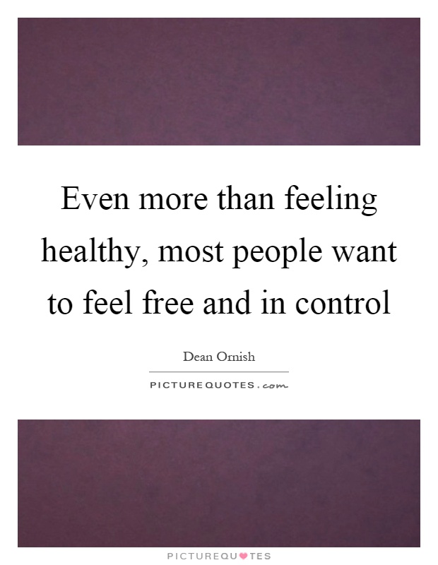 Even more than feeling healthy, most people want to feel free and in control Picture Quote #1