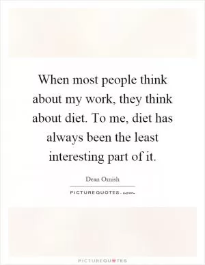 When most people think about my work, they think about diet. To me, diet has always been the least interesting part of it Picture Quote #1