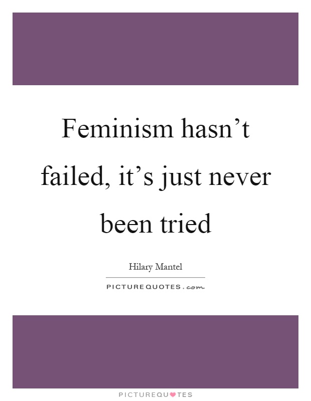 Feminism hasn't failed, it's just never been tried Picture Quote #1