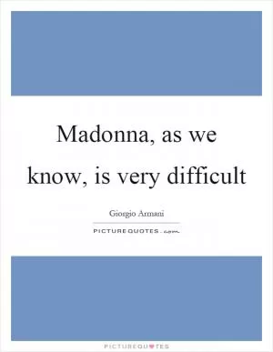 Madonna, as we know, is very difficult Picture Quote #1