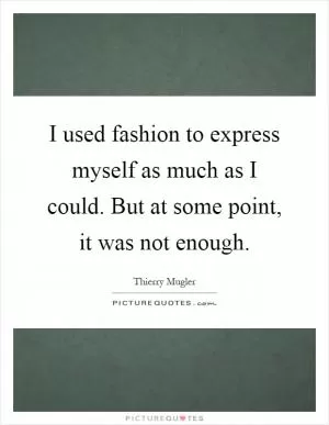 I used fashion to express myself as much as I could. But at some point, it was not enough Picture Quote #1