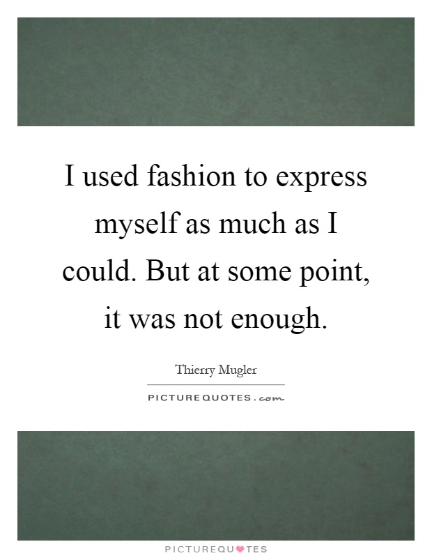 I used fashion to express myself as much as I could. But at some point, it was not enough Picture Quote #1