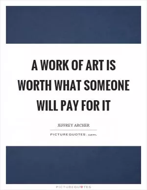 A work of art is worth what someone will pay for it Picture Quote #1