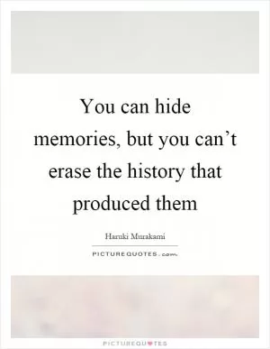 You can hide memories, but you can’t erase the history that produced them Picture Quote #1