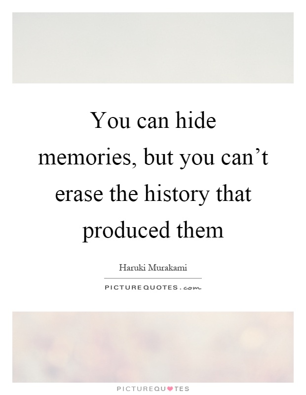 You can hide memories, but you can't erase the history that produced them Picture Quote #1