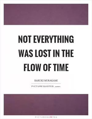Not everything was lost in the flow of time Picture Quote #1