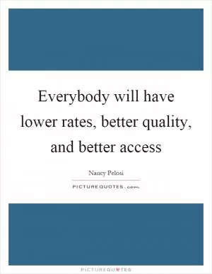 Everybody will have lower rates, better quality, and better access Picture Quote #1