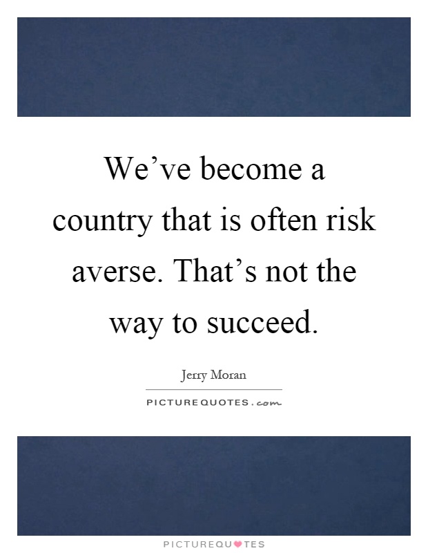 We've become a country that is often risk averse. That's not the way to succeed Picture Quote #1