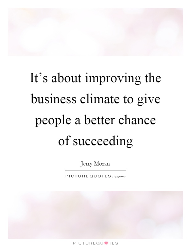 It's about improving the business climate to give people a better chance of succeeding Picture Quote #1