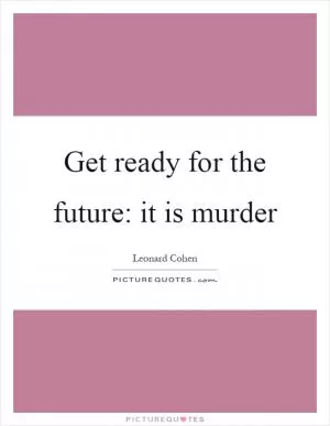 Get ready for the future: it is murder Picture Quote #1