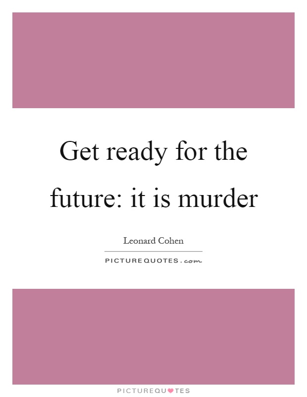 Get ready for the future: it is murder Picture Quote #1