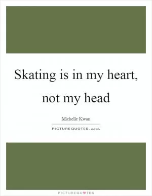 Skating is in my heart, not my head Picture Quote #1