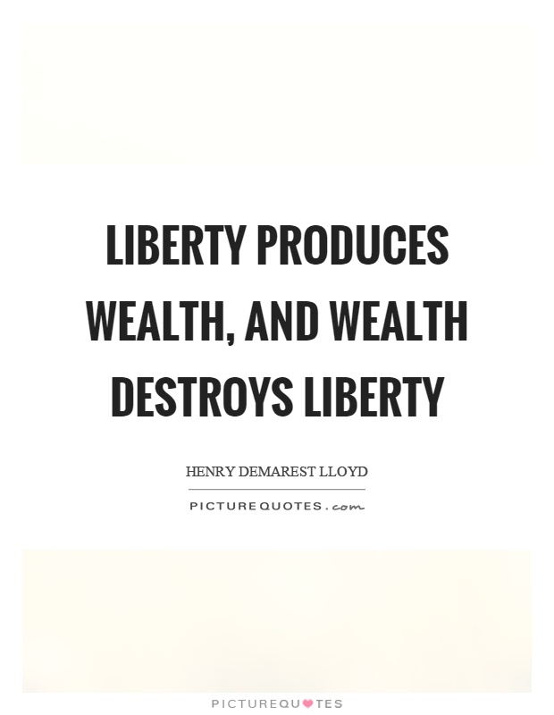 Liberty produces wealth, and wealth destroys liberty Picture Quote #1