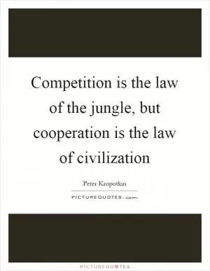 Competition is the law of the jungle, but cooperation is the law of civilization Picture Quote #1
