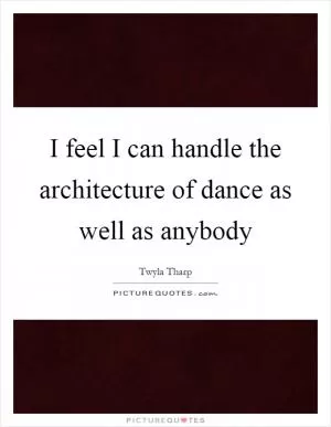 I feel I can handle the architecture of dance as well as anybody Picture Quote #1