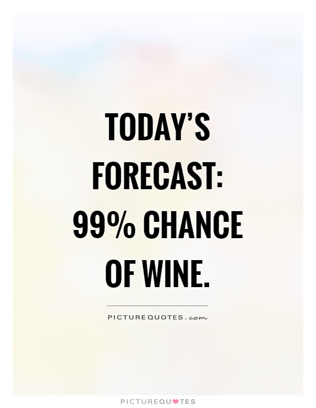 Today's forecast: 99% chance of wine Picture Quote #1