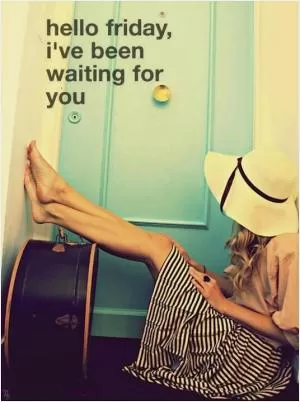 Hello Friday, I’ve been waiting for you Picture Quote #1