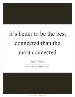 It’s better to be the best connected than the most connected Picture Quote #1