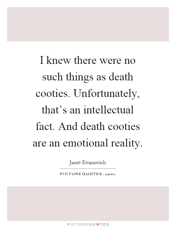 I knew there were no such things as death cooties. Unfortunately, that's an intellectual fact. And death cooties are an emotional reality Picture Quote #1