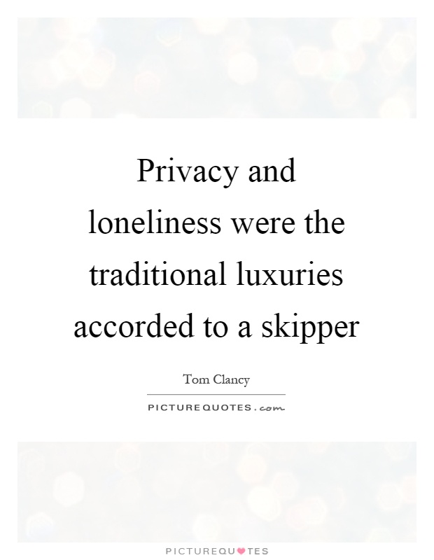 Privacy and loneliness were the traditional luxuries accorded to a skipper Picture Quote #1