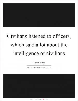 Civilians listened to officers, which said a lot about the intelligence of civilians Picture Quote #1