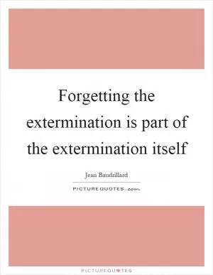Forgetting the extermination is part of the extermination itself Picture Quote #1