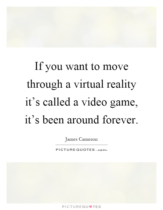 If you want to move through a virtual reality it's called a video game, it's been around forever Picture Quote #1