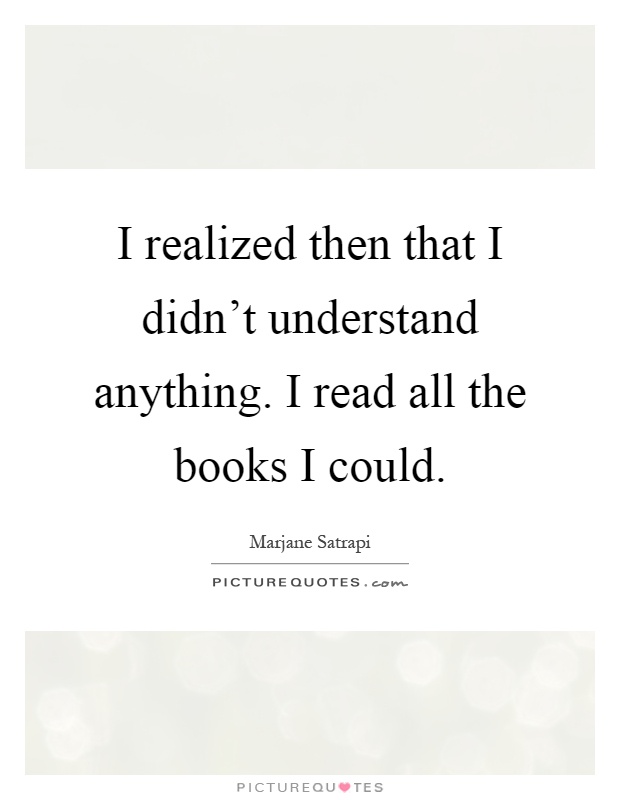 I realized then that I didn't understand anything. I read all the books I could Picture Quote #1