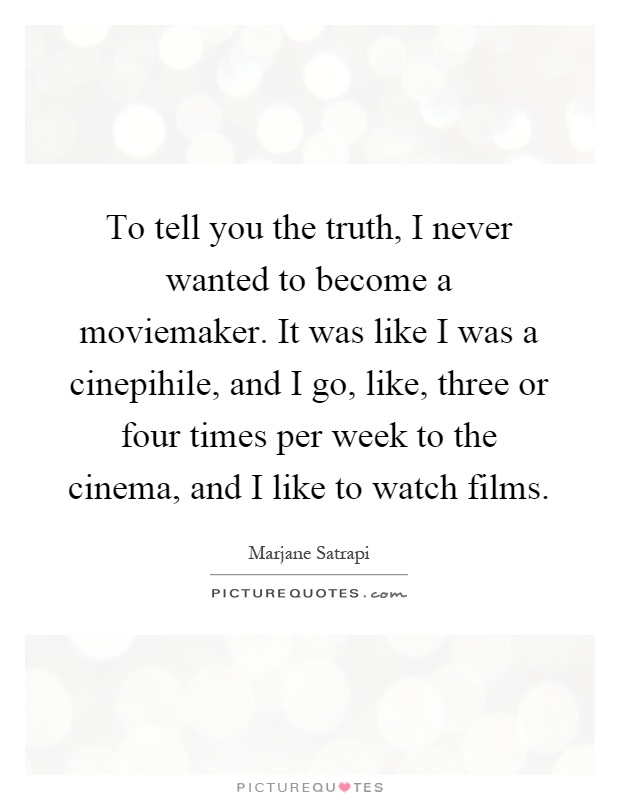 To tell you the truth, I never wanted to become a moviemaker. It was like I was a cinepihile, and I go, like, three or four times per week to the cinema, and I like to watch films Picture Quote #1