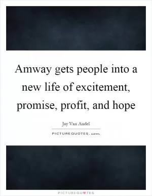 Amway gets people into a new life of excitement, promise, profit, and hope Picture Quote #1