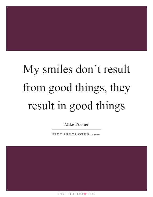 My smiles don't result from good things, they result in good things Picture Quote #1