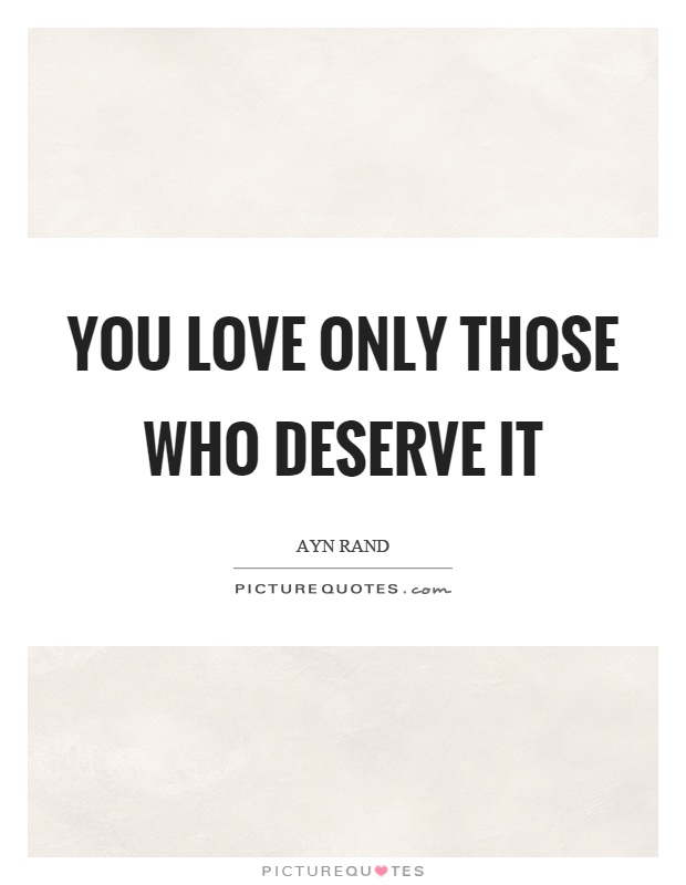 You love only those who deserve it Picture Quote #1