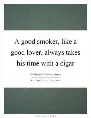 A good smoker, like a good lover, always takes his time with a cigar Picture Quote #1